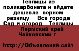 Теплицы из поликарбоната.н айдете дешевле- вернем разницу. - Все города Сад и огород » Теплицы   . Пермский край,Чайковский г.